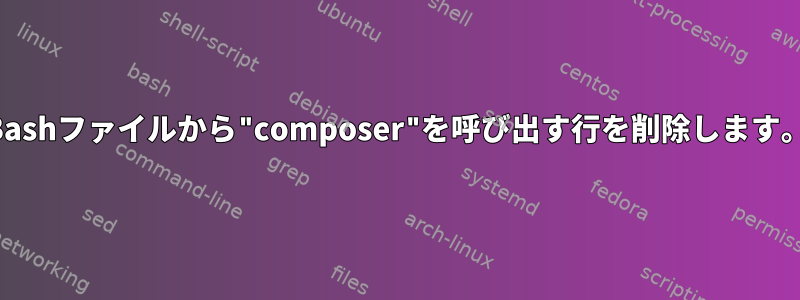 Bashファイルから"composer"を呼び出す行を削除します。