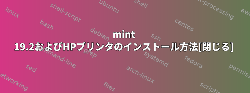 mint 19.2およびHPプリンタのインストール方法[閉じる]