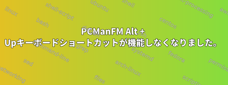 PCManFM Alt + Upキーボードショートカットが機能しなくなりました。