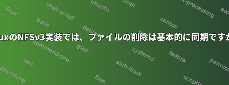 LinuxのNFSv3実装では、ファイルの削除は基本的に同期ですか？