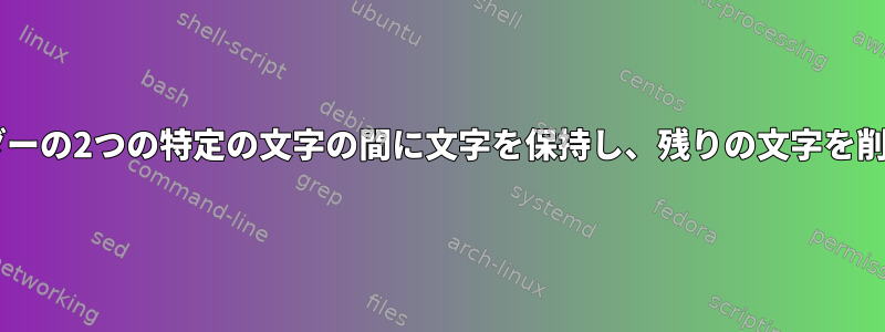 fastaヘッダーの2つの特定の文字の間に文字を保持し、残りの文字を削除します。