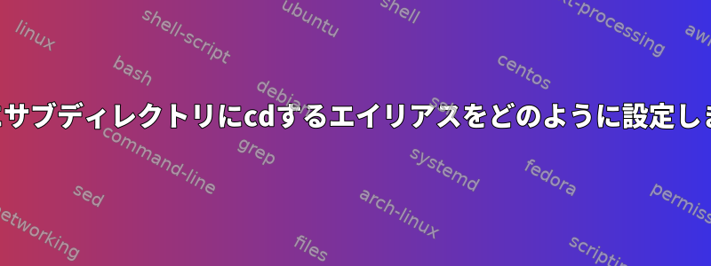 完了時にサブディレクトリにcdするエイリアスをどのように設定しますか？