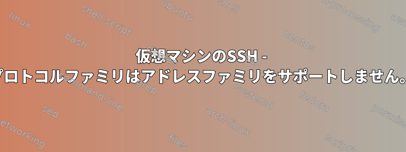 仮想マシンのSSH - プロトコルファミリはアドレスファミリをサポートしません。