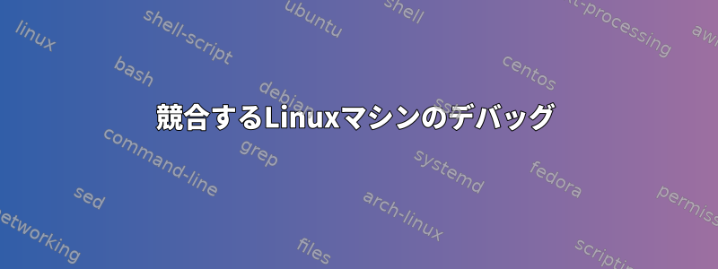 競合するLinuxマシンのデバッグ