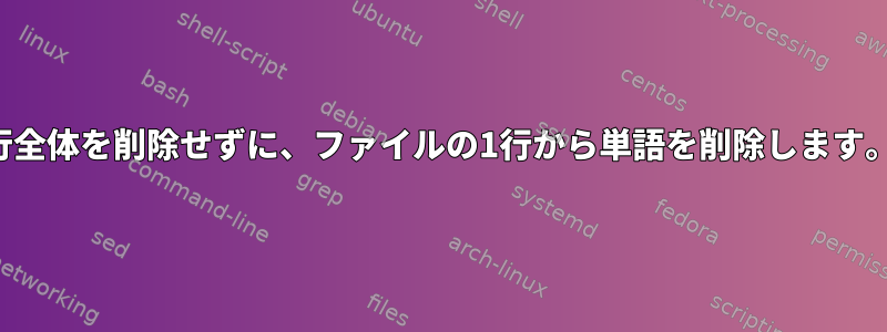 行全体を削除せずに、ファイルの1行から単語を削除します。