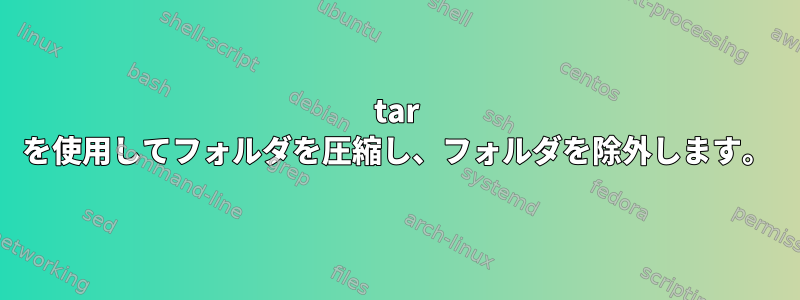 tar を使用してフォルダを圧縮し、フォルダを除外します。