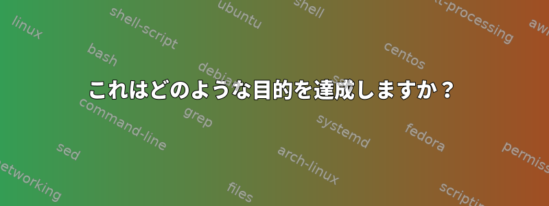 これはどのような目的を達成しますか？