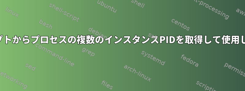 スクリプトからプロセスの複数のインスタンスPIDを取得して使用します。