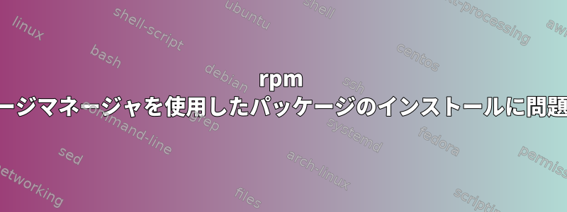 rpm パッケージマネージャを使用したパッケージのインストールに問題がある