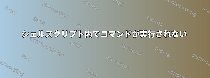 シェルスクリプト内でコマンドが実行されない