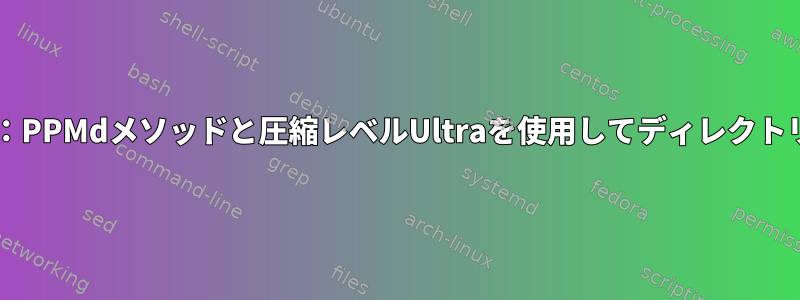 7zipクライアント：PPMdメソッドと圧縮レベルUltraを使用してディレクトリを圧縮します。