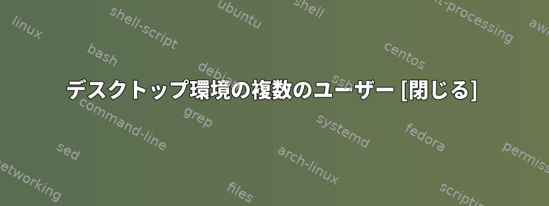 デスクトップ環境の複数のユーザー [閉じる]