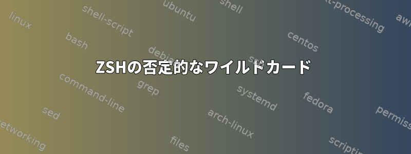 ZSHの否定的なワイルドカード