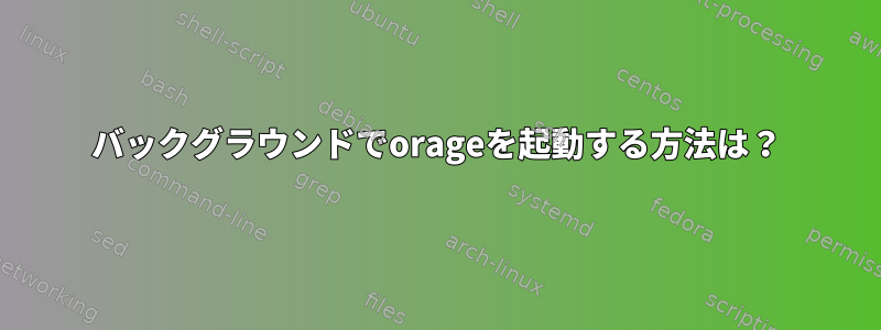 バックグラウンドでorageを起動する方法は？