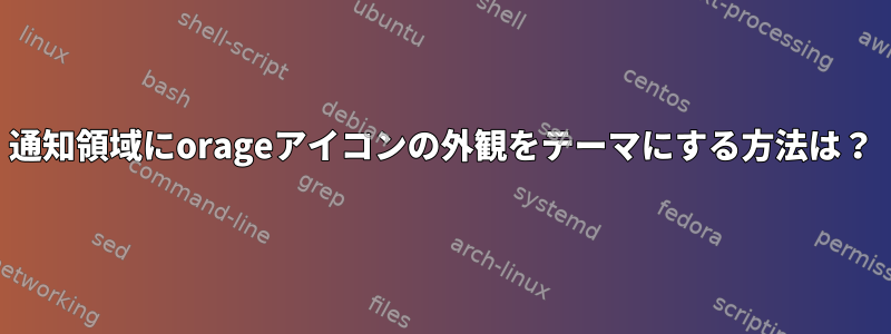 通知領域にorageアイコンの外観をテーマにする方法は？