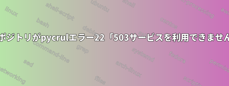 Centos-Baseリポジトリがpycrulエラー22「503サービスを利用できません」を返します。