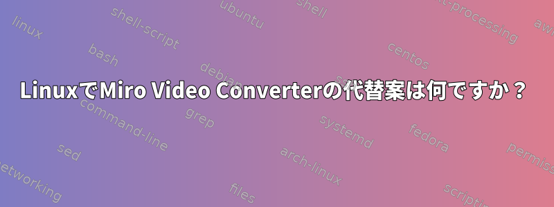 LinuxでMiro Video Converterの代替案は何ですか？