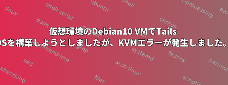 仮想環境のDebian10 VMでTails OSを構築しようとしましたが、KVMエラーが発生しました。