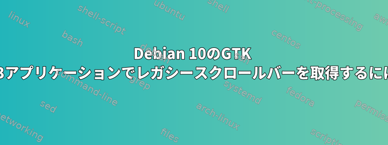 Debian 10のGTK 2と3アプリケーションでレガシースクロールバーを取得するには？