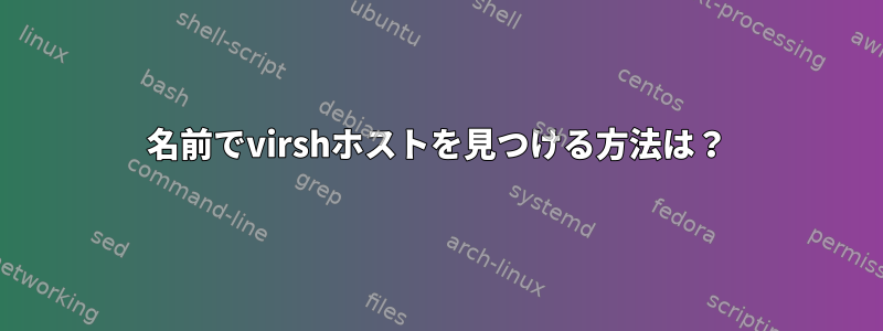 名前でvirshホストを見つける方法は？