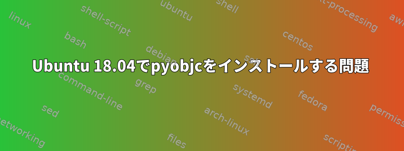 Ubuntu 18.04でpyobjcをインストールする問題