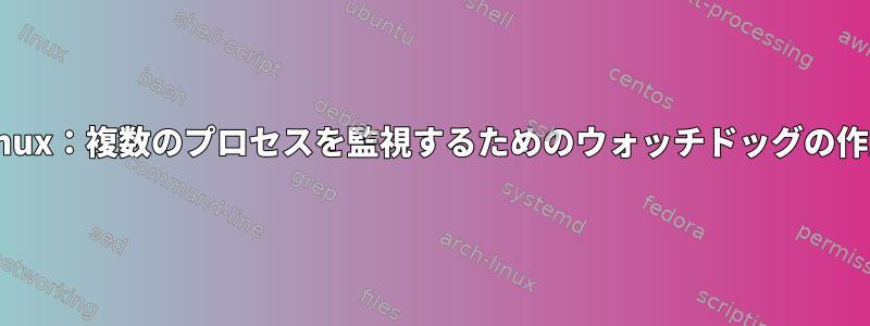 Linux：複数のプロセスを監視するためのウォッチドッグの作成