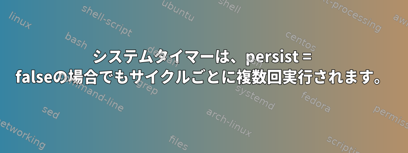 システムタイマーは、persist = falseの場合でもサイクルごとに複数回実行されます。