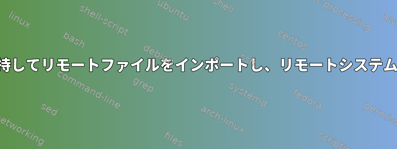 相対パスのリストを保持してリモートファイルをインポートし、リモートシステムで操作を実行します。