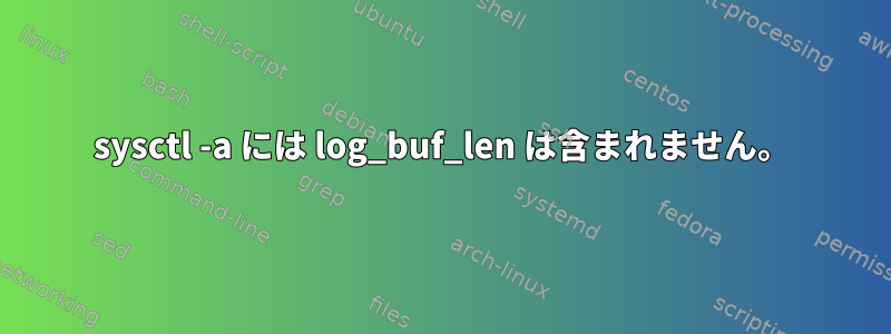 sysctl -a には log_buf_len は含まれません。