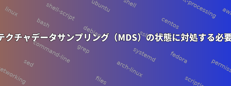 マイクロアーキテクチャデータサンプリング（MDS）の状態に対処する必要がありますか？