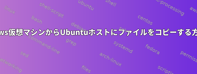 Windows仮想マシンからUbuntuホストにファイルをコピーする方法は？