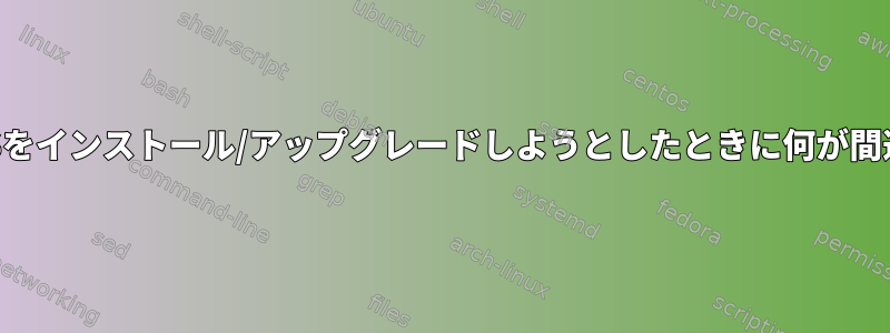 LinuxでNode.JSをインストール/アップグレードしようとしたときに何が間違っていますか？