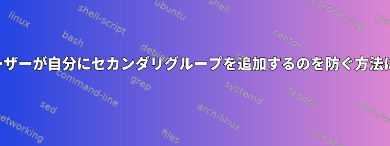 ユーザーが自分にセカンダリグループを追加するのを防ぐ方法は？