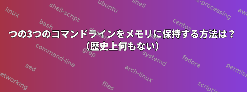 2つの3つのコマンドラインをメモリに保持する方法は？ （歴史上何もない）