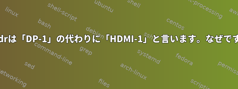 xrandrは「DP-1」の代わりに「HDMI-1」と言います。なぜですか？