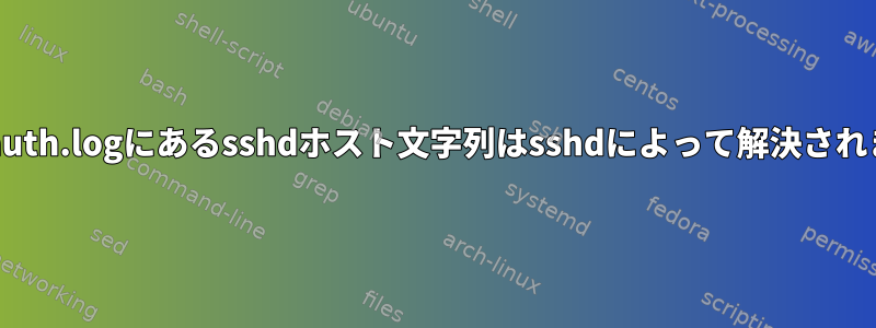 /var/log/auth.logにあるsshdホスト文字列はsshdによって解決されましたか？