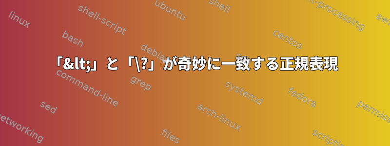 「&lt;」と「\?」が奇妙に一致する正規表現