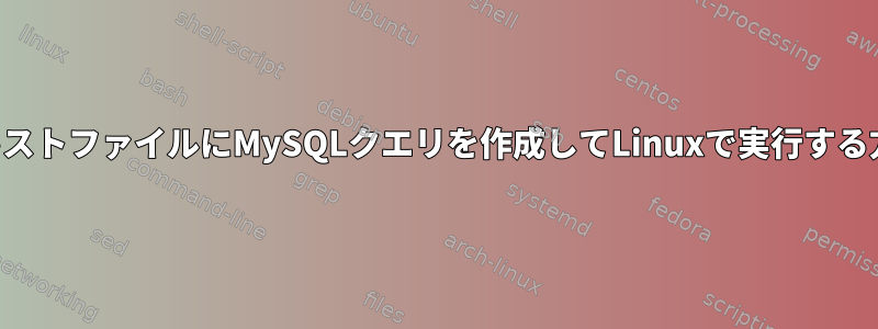 テキストファイルにMySQLクエリを作成してLinuxで実行する方法