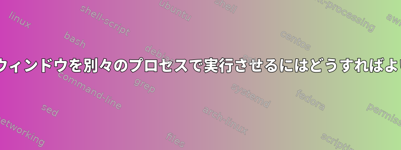 geditに各ウィンドウを別々のプロセスで実行させるにはどうすればよいですか？