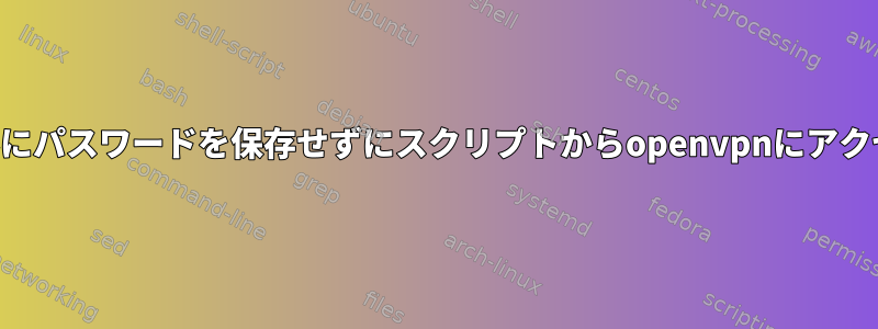 ファイルにパスワードを保存せずにスクリプトからopenvpnにアクセスする