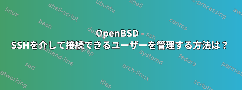 OpenBSD - SSHを介して接続できるユーザーを管理する方法は？