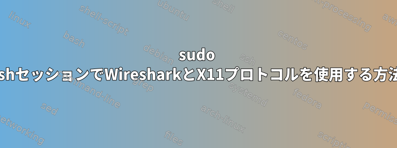 sudo sshセッションでWiresharkとX11プロトコルを使用する方法