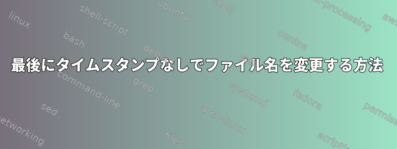 最後にタイムスタンプなしでファイル名を変更する方法