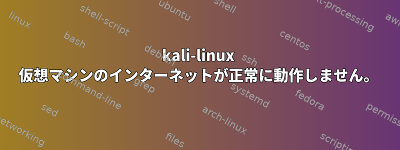 kali-linux 仮想マシンのインターネットが正常に動作しません。