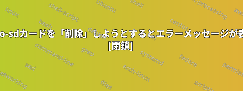 ddコマンドを使用してmicro-sdカードを「削除」しようとするとエラーメッセージが表示されるのはなぜですか？ [閉鎖]