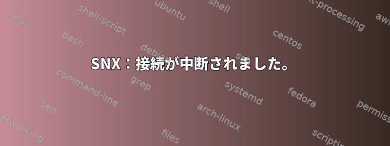 SNX：接続が中断されました。