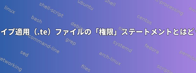 SELinuxポリシータイプ適用（.te）ファイルの「権限」ステートメントとはどういう意味ですか？