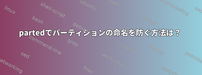 partedでパーティションの命名を防ぐ方法は？