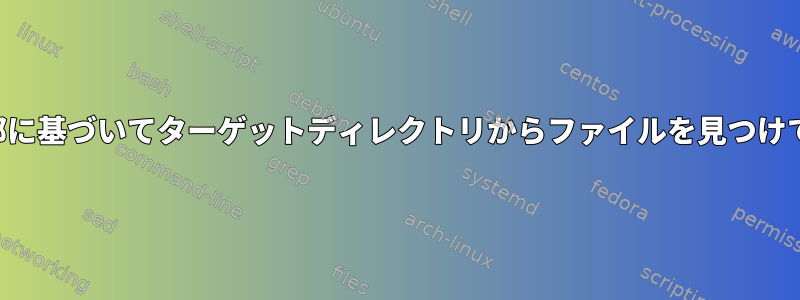 ファイル名の一部に基づいてターゲットディレクトリからファイルを見つけてコピーします。