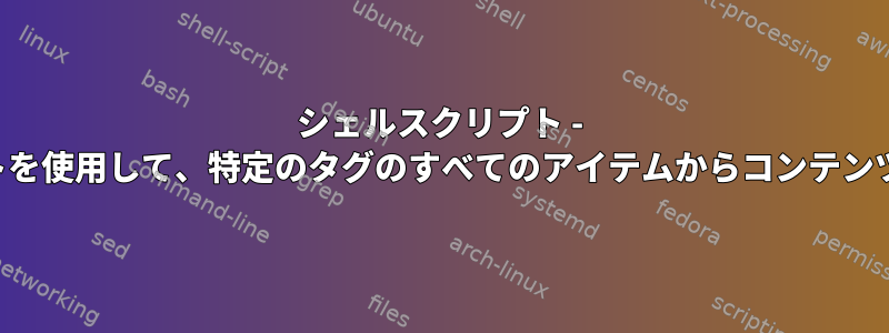 シェルスクリプト - シェルスクリプトを使用して、特定のタグのすべてのアイテムからコンテンツを取得します。